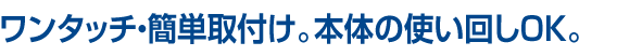 ワンタッチ・簡単取付け。その上、使い回しOK。