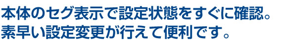 本体のセグ表示で設定状態をすぐに確認。素早い設定設定変更が行えて便利です。