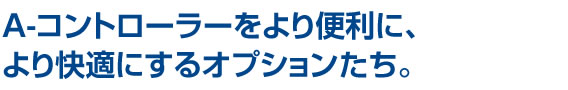 A-コントローラーをより便利に、より快適にするオプションたち。