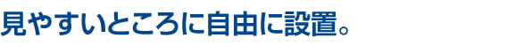 見やすいところに自由に設置。