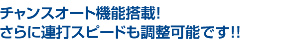 チャンスオート機能搭載！さらに連打スピードも調整可能です！！