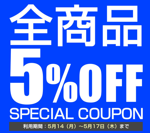 〔2018/5/14〕全商品5％OFFスペシャルクーポン発行！利用期限：利用期限：5月14日～5月17日