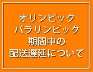 オリンピック・パラリンピック期間中の配送遅延について
