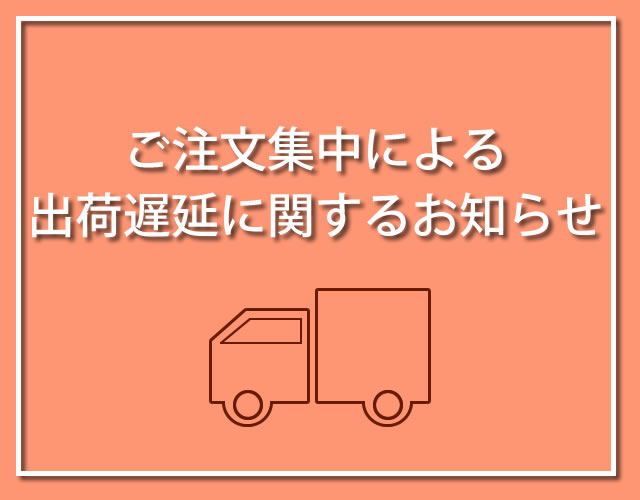 【重要】ご注文が集中し発送作業に遅延が発生しています。