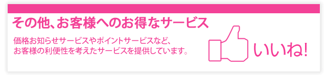 その他、お客様へのお得なサービス