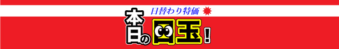 日替わり特価！本日の目玉！