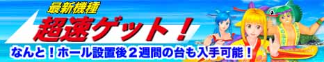 最新機種、最速ゲット！なんと！ホール設置後２週間の台も入手可能